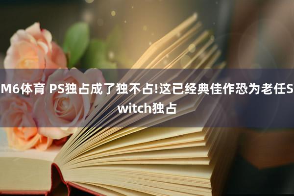 M6体育 PS独占成了独不占!这已经典佳作恐为老任Switch独占