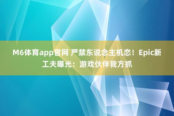 M6体育app官网 严禁东说念主机恋！Epic新工夫曝光：游戏伙伴我方抓