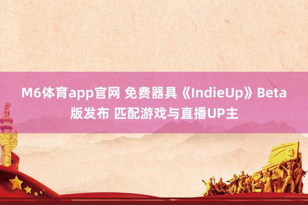 M6体育app官网 免费器具《IndieUp》Beta版发布 匹配游戏与直播UP主