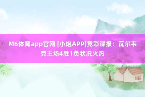M6体育app官网 [小炮APP]竞彩谍报：瓦尔韦克主场4胜1负状况火热