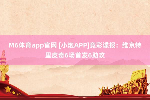 M6体育app官网 [小炮APP]竞彩谍报：维京特里皮奇6场首发6助攻