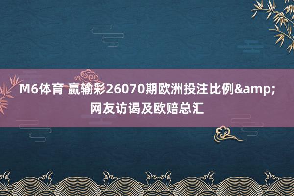 M6体育 赢输彩26070期欧洲投注比例&网友访谒及欧赔总汇