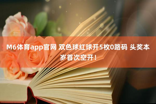 M6体育app官网 双色球红球开5枚0路码 头奖本岁首次空开！