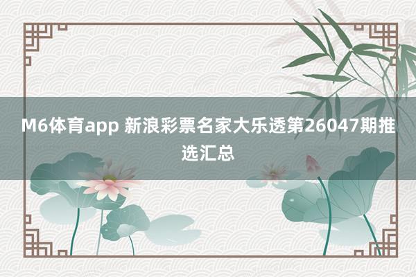 M6体育app 新浪彩票名家大乐透第26047期推选汇总