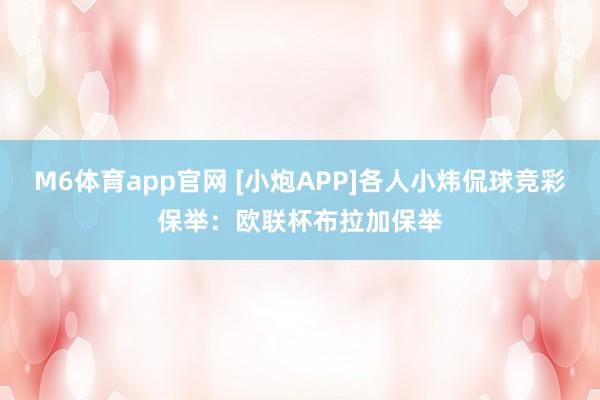 M6体育app官网 [小炮APP]各人小炜侃球竞彩保举：欧联杯布拉加保举