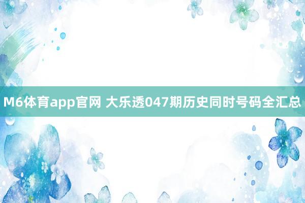 M6体育app官网 大乐透047期历史同时号码全汇总