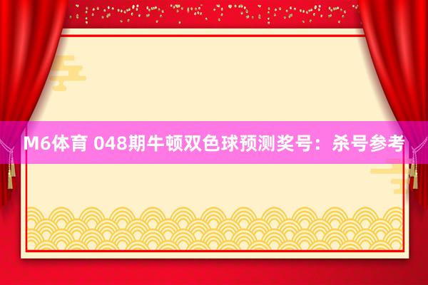 M6体育 048期牛顿双色球预测奖号：杀号参考