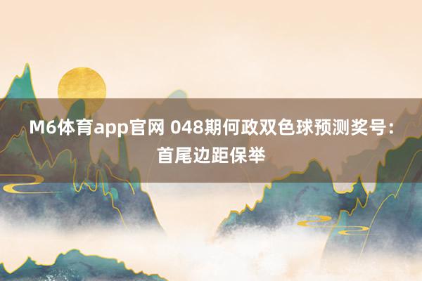 M6体育app官网 048期何政双色球预测奖号：首尾边距保举