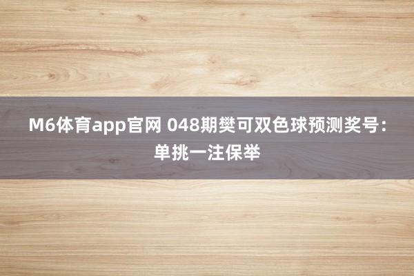 M6体育app官网 048期樊可双色球预测奖号：单挑一注保举