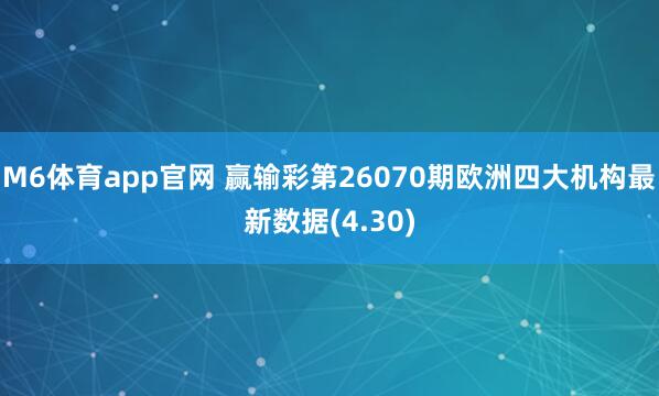 M6体育app官网 赢输彩第26070期欧洲四大机构最新数据(4.30)