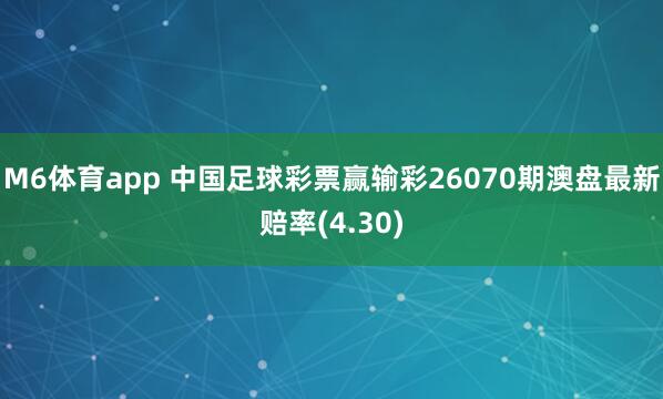 M6体育app 中国足球彩票赢输彩26070期澳盘最新赔率(4.30)