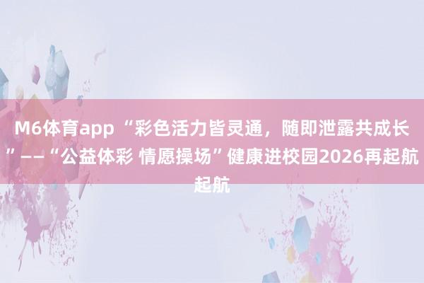 M6体育app “彩色活力皆灵通，随即泄露共成长”——“公益体彩 情愿操场”健康进校园2026再起航