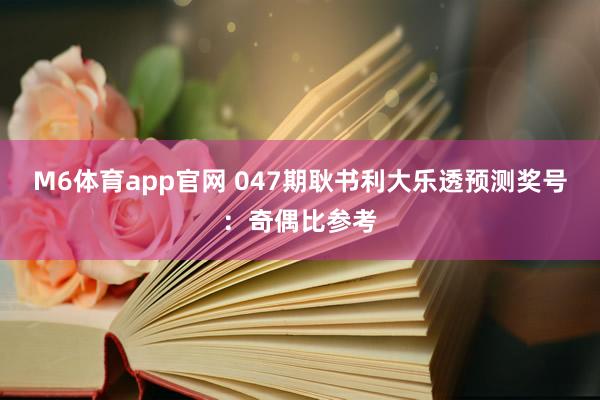 M6体育app官网 047期耿书利大乐透预测奖号：奇偶比参考