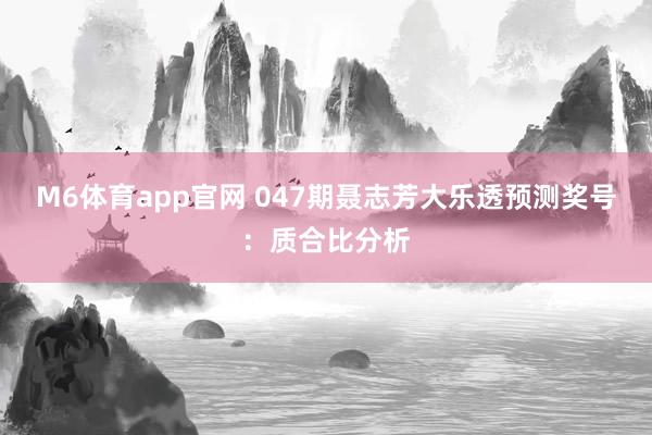 M6体育app官网 047期聂志芳大乐透预测奖号：质合比分析