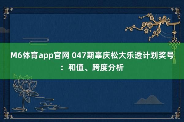 M6体育app官网 047期辜庆松大乐透计划奖号：和值、跨度分析