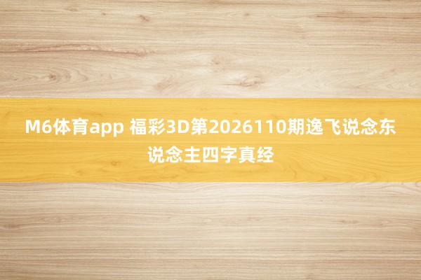 M6体育app 福彩3D第2026110期逸飞说念东说念主四字真经