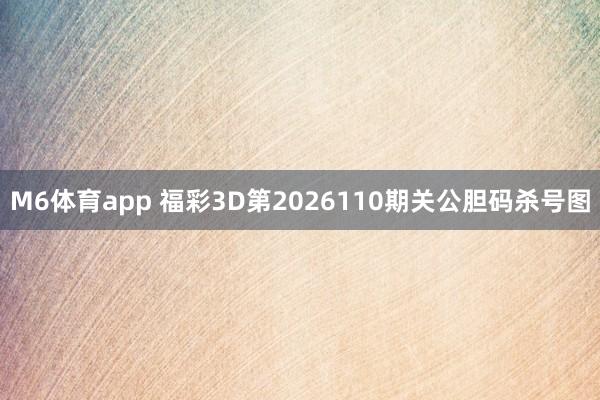 M6体育app 福彩3D第2026110期关公胆码杀号图