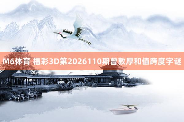 M6体育 福彩3D第2026110期曾敦厚和值跨度字谜