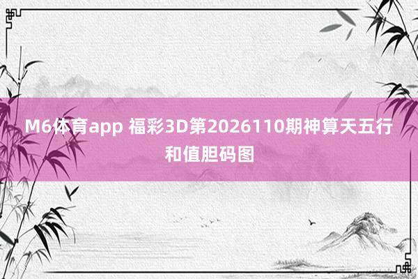M6体育app 福彩3D第2026110期神算天五行和值胆码图