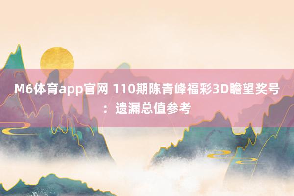 M6体育app官网 110期陈青峰福彩3D瞻望奖号：遗漏总值参考