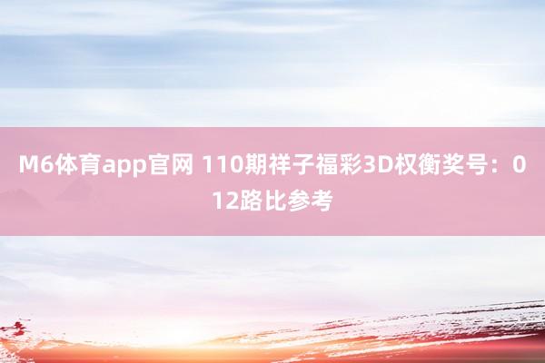 M6体育app官网 110期祥子福彩3D权衡奖号：012路比参考