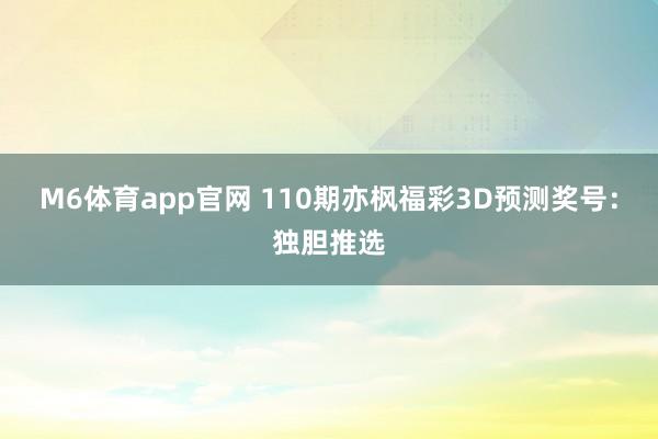 M6体育app官网 110期亦枫福彩3D预测奖号：独胆推选