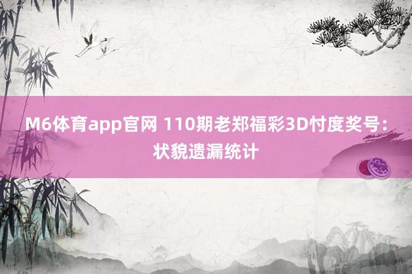 M6体育app官网 110期老郑福彩3D忖度奖号：状貌遗漏统计