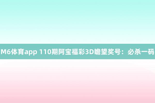 M6体育app 110期阿宝福彩3D瞻望奖号：必杀一码