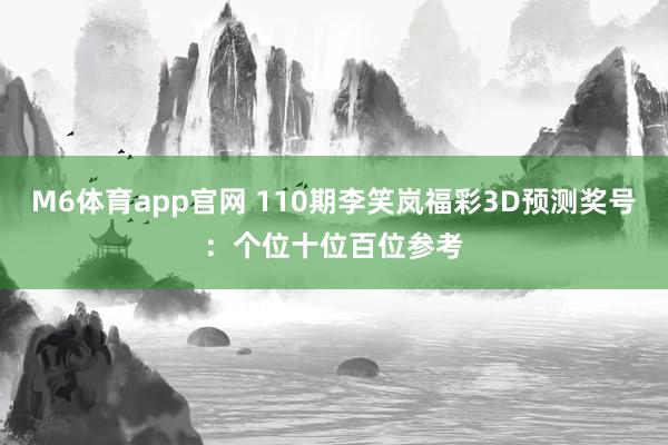 M6体育app官网 110期李笑岚福彩3D预测奖号：个位十位百位参考