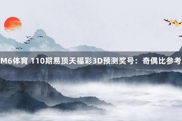 M6体育 110期易顶天福彩3D预测奖号：奇偶比参考