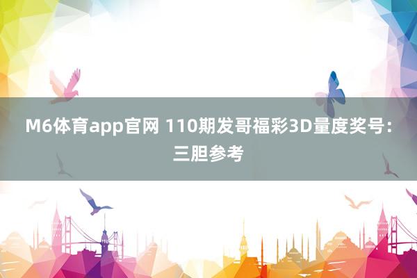 M6体育app官网 110期发哥福彩3D量度奖号：三胆参考