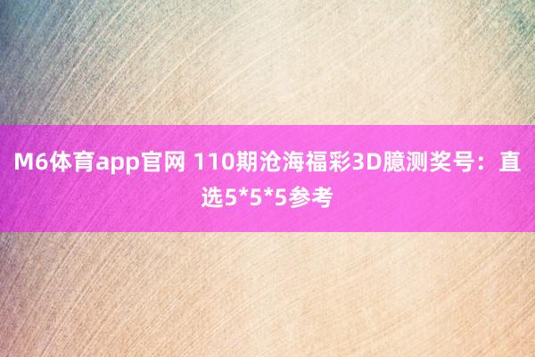 M6体育app官网 110期沧海福彩3D臆测奖号：直选5*5*5参考