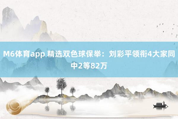 M6体育app 精选双色球保举：刘彩平领衔4大家同中2等82万
