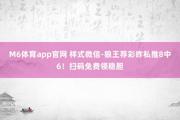 M6体育app官网 样式微信-狼王荐彩昨私推8中6！扫码免费领稳胆
