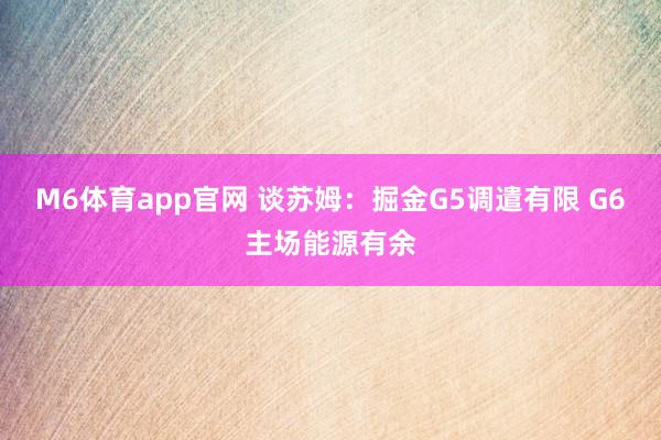 M6体育app官网 谈苏姆：掘金G5调遣有限 G6主场能源有余