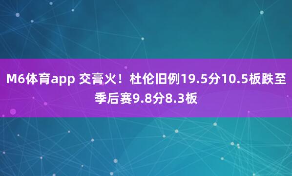 M6体育app 交膏火！杜伦旧例19.5分10.5板跌至季后赛9.8分8.3板