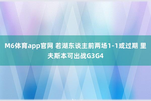 M6体育app官网 若湖东谈主前两场1-1或过期 里夫斯本可出战G3G4