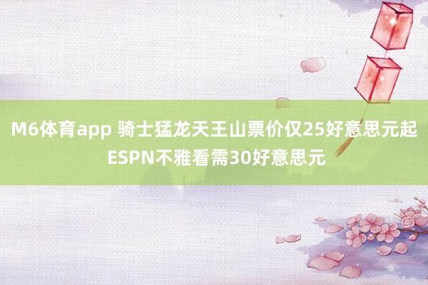 M6体育app 骑士猛龙天王山票价仅25好意思元起 ESPN不雅看需30好意思元