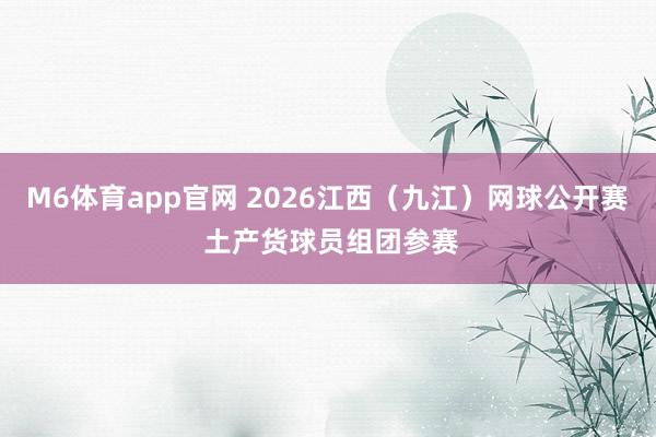 M6体育app官网 2026江西（九江）网球公开赛 土产货球员组团参赛