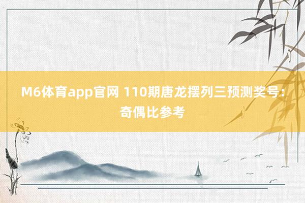 M6体育app官网 110期唐龙摆列三预测奖号：奇偶比参考