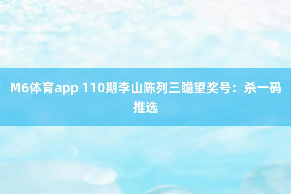 M6体育app 110期李山陈列三瞻望奖号：杀一码推选