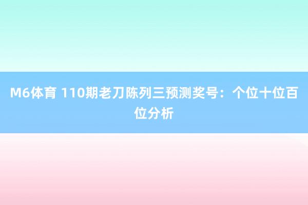 M6体育 110期老刀陈列三预测奖号：个位十位百位分析