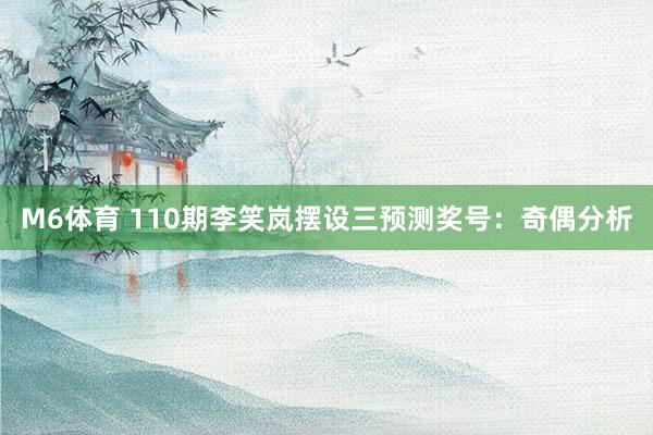 M6体育 110期李笑岚摆设三预测奖号：奇偶分析