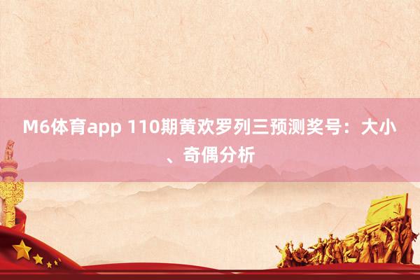 M6体育app 110期黄欢罗列三预测奖号：大小、奇偶分析
