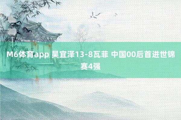 M6体育app 吴宜泽13-8瓦菲 中国00后首进世锦赛4强