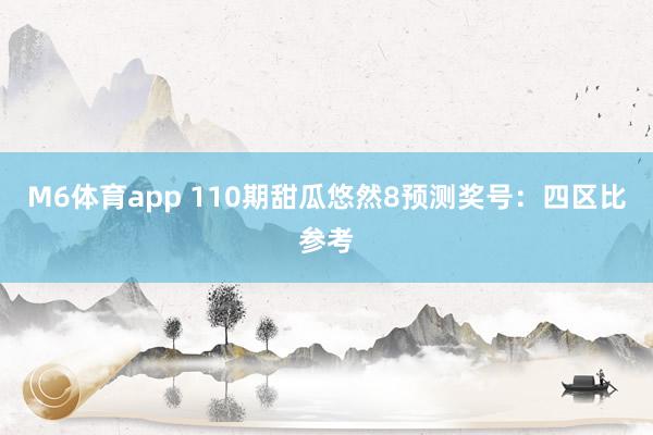 M6体育app 110期甜瓜悠然8预测奖号：四区比参考
