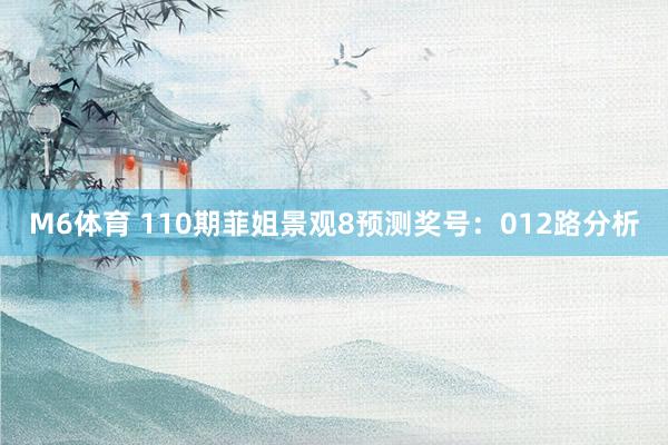 M6体育 110期菲姐景观8预测奖号：012路分析