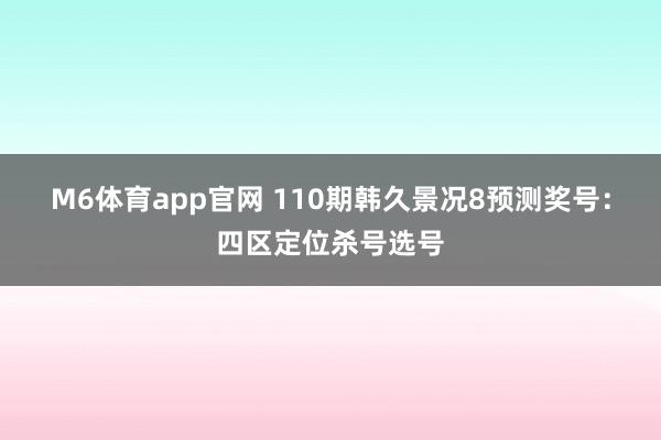 M6体育app官网 110期韩久景况8预测奖号：四区定位杀号选号
