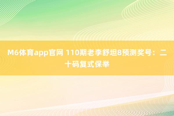 M6体育app官网 110期老李舒坦8预测奖号：二十码复式保举