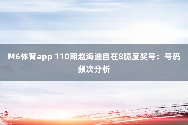 M6体育app 110期赵海迪自在8臆度奖号：号码频次分析